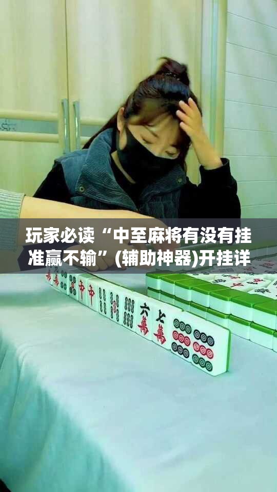 玩家必读“中至麻将有没有挂准赢不输	”(辅助神器)开挂详细教程