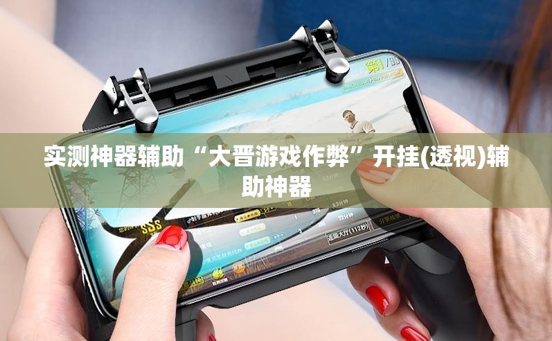实测神器辅助“大晋游戏作弊”开挂(透视)辅助神器