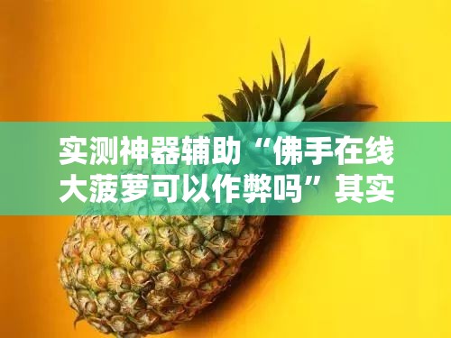 实测神器辅助“佛手在线大菠萝可以作弊吗”其实确实有挂