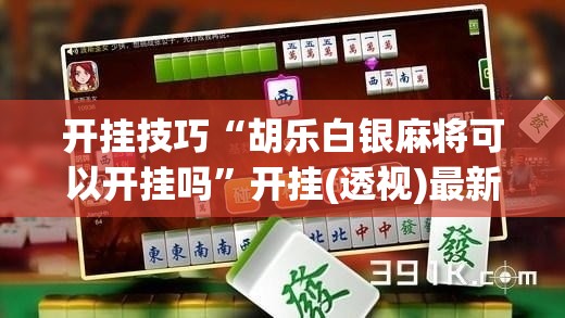 开挂技巧“胡乐白银麻将可以开挂吗”开挂(透视)最新辅助详细