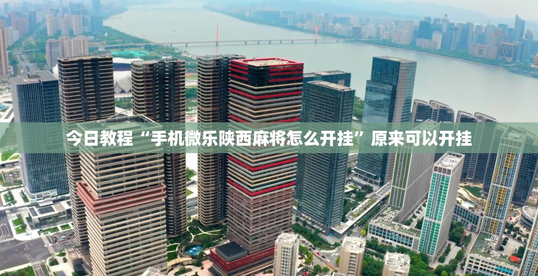 今日教程“手机微乐陕西麻将怎么开挂”原来可以开挂