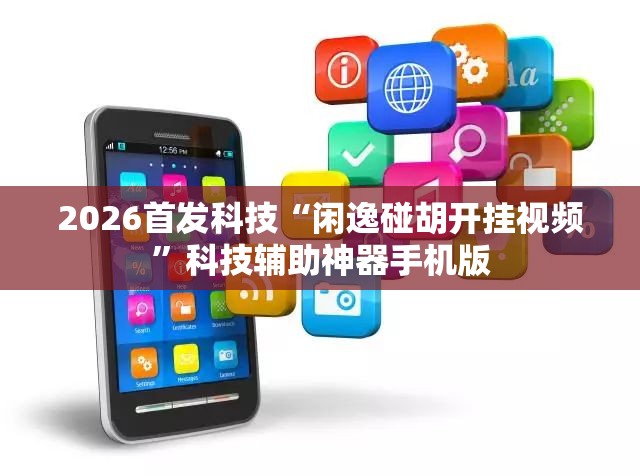 2026首发科技“闲逸碰胡开挂视频	”科技辅助神器手机版