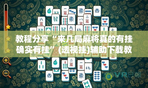 教程分享“来几局麻将真的有挂确实有挂”(透视挂)辅助下载教程