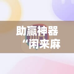 助赢神器“闲来麻将外卦神器”详细外挂透视辅助软件教程