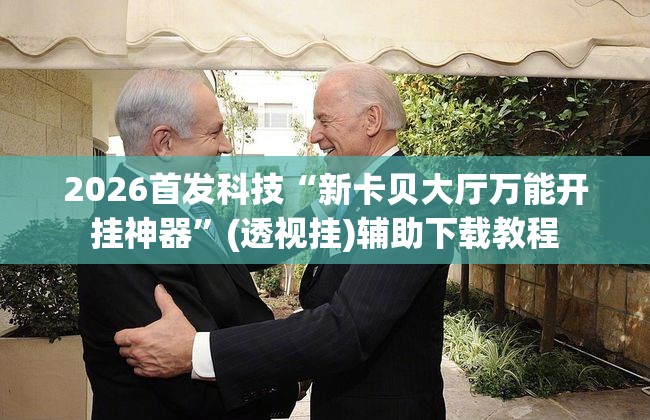 2026首发科技“新卡贝大厅万能开挂神器	”(透视挂)辅助下载教程