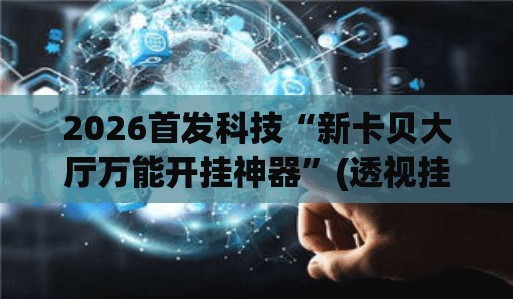 2026首发科技“新卡贝大厅万能开挂神器”(透视挂)辅助下载教程
