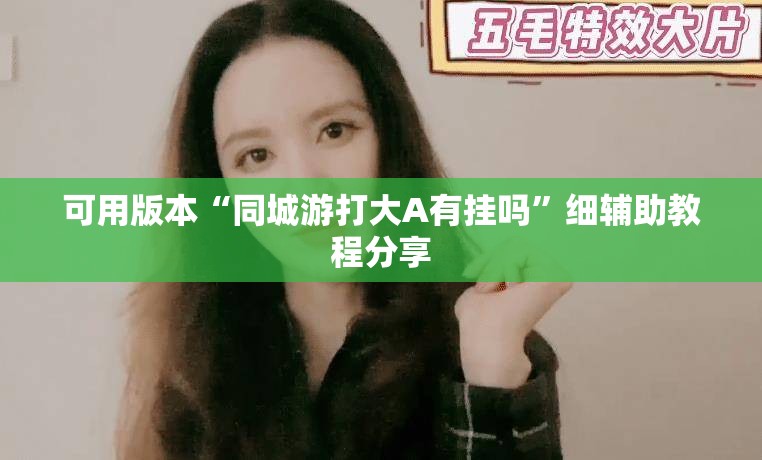 可用版本“同城游打大A有挂吗	”细辅助教程分享