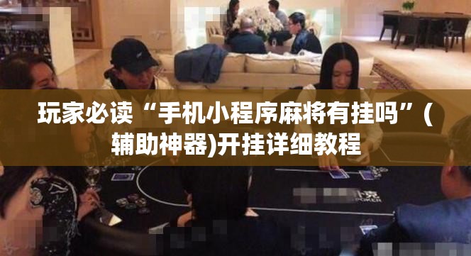 玩家必读“手机小程序麻将有挂吗”(辅助神器)开挂详细教程