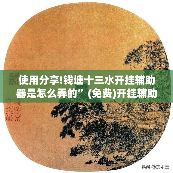 使用分享!钱塘十三水开挂辅助器是怎么弄的”(免费)开挂辅助教学(最新辅助开挂教程)