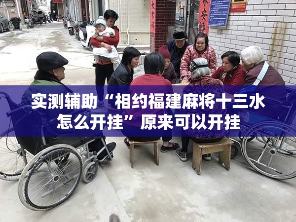 实测辅助“相约福建麻将十三水怎么开挂	”原来可以开挂