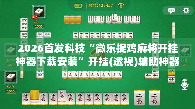 2026首发科技“微乐捉鸡麻将开挂神器下载安装	”开挂(透视)辅助神器