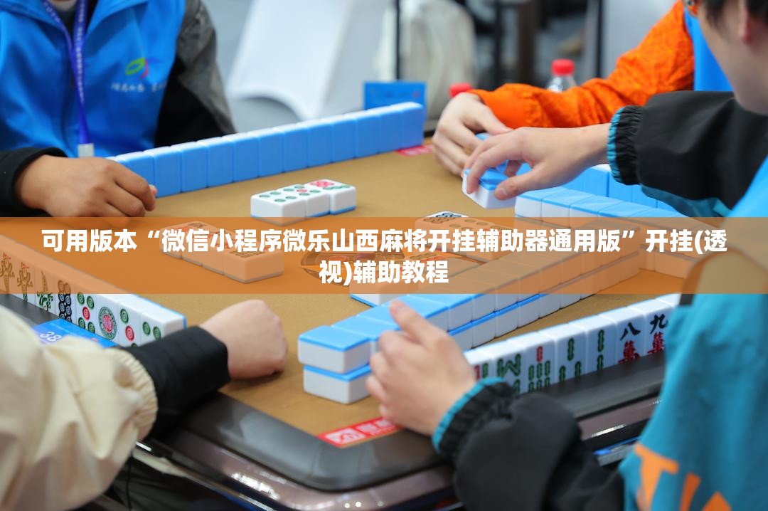 可用版本“微信小程序微乐山西麻将开挂辅助器通用版”开挂(透视)辅助教程