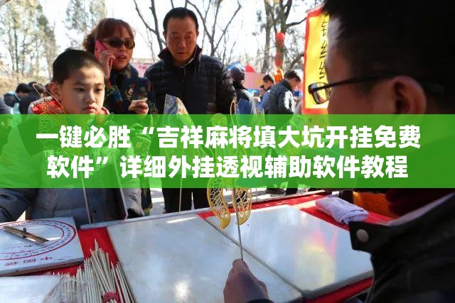 一键必胜“吉祥麻将填大坑开挂免费软件	”详细外挂透视辅助软件教程