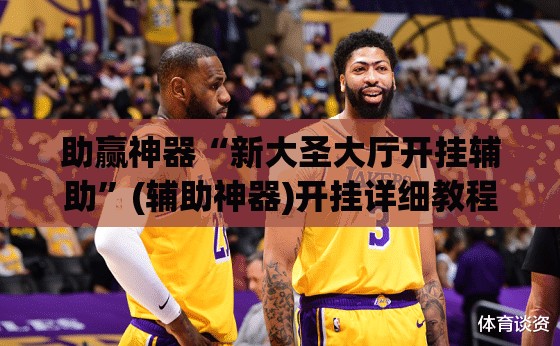 助赢神器“新大圣大厅开挂辅助”(辅助神器)开挂详细教程