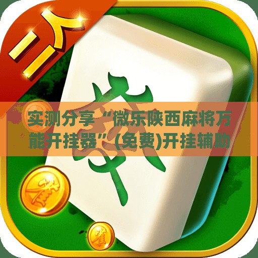 实测分享“微乐陕西麻将万能开挂器”(免费)开挂辅助教学(最新辅助开挂教程)