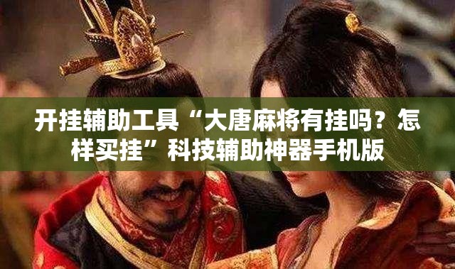 开挂辅助工具“大唐麻将有挂吗？怎样买挂”科技辅助神器手机版