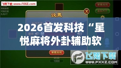 2026首发科技“星悦麻将外卦辅助软件下载	”(透视挂)辅助下载教程