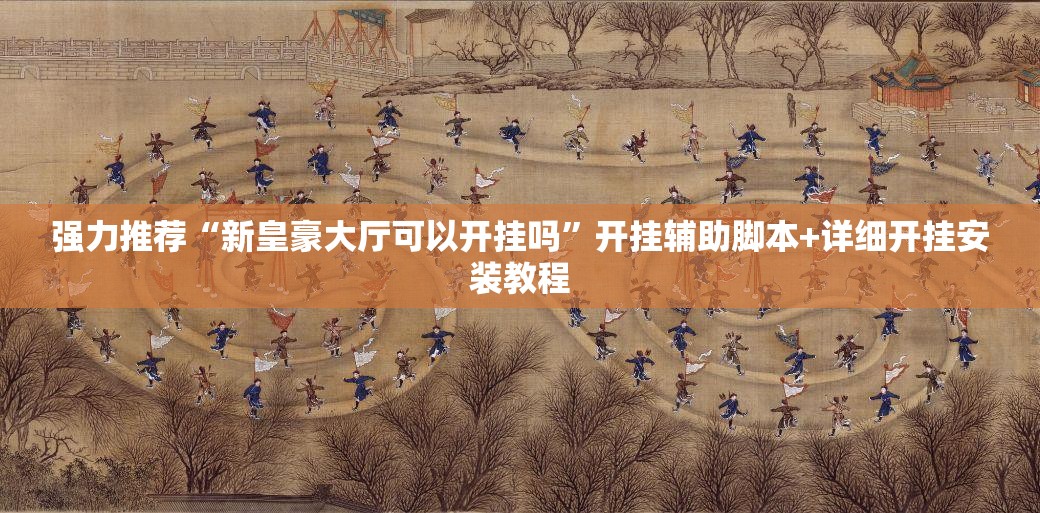 强力推荐“新皇豪大厅可以开挂吗	”开挂辅助脚本+详细开挂安装教程