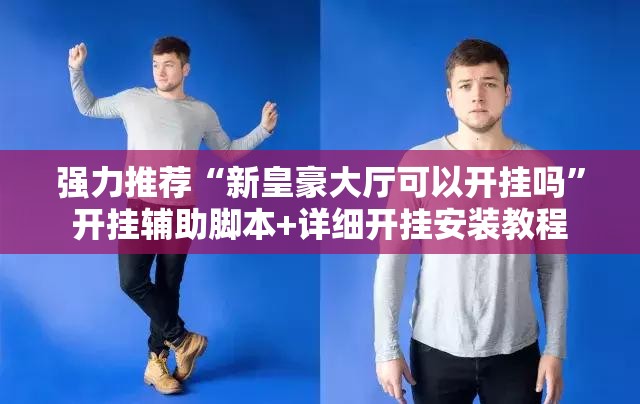 强力推荐“新皇豪大厅可以开挂吗	”开挂辅助脚本+详细开挂安装教程