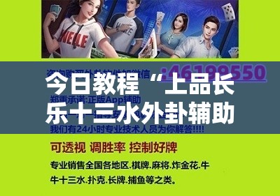 今日教程“上品长乐十三水外卦辅助软件下载”2026开挂教程步骤
