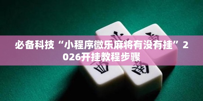 必备科技“小程序微乐麻将有没有挂”2026开挂教程步骤