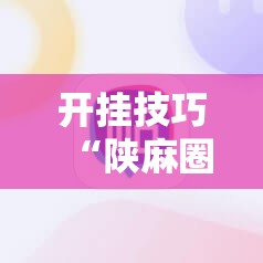 开挂技巧“陕麻圈外卦神器	”细辅助教程分享
