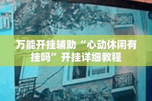 万能开挂辅助“心动休闲有挂吗”开挂详细教程