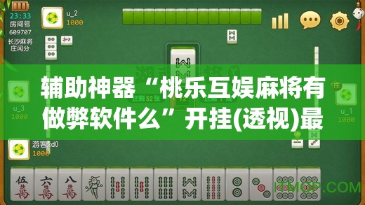 辅助神器“桃乐互娱麻将有做弊软件么”开挂(透视)最新辅助详细