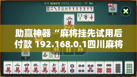 助赢神器“麻将挂先试用后付款 192.168.0.1四川麻将	”原来可以开挂