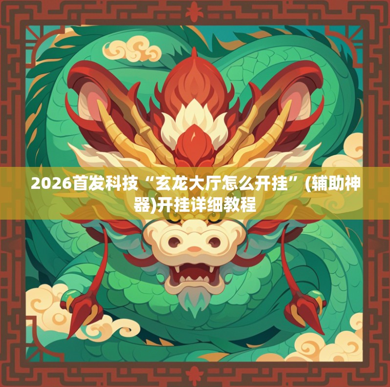 2026首发科技“玄龙大厅怎么开挂	”(辅助神器)开挂详细教程