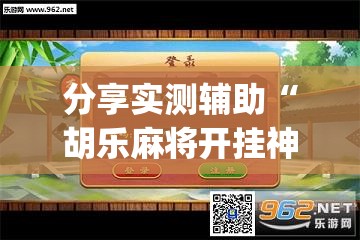 分享实测辅助“胡乐麻将开挂神器下载”(透视挂)辅助下载教程