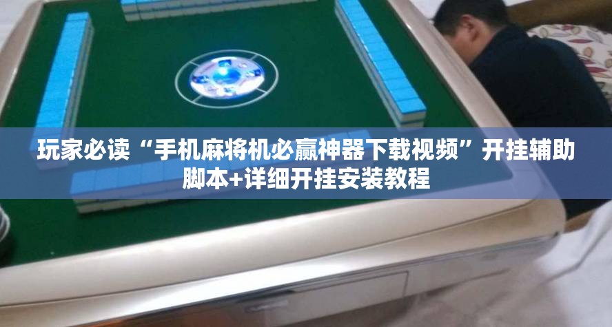 玩家必读“手机麻将机必赢神器下载视频	”开挂辅助脚本+详细开挂安装教程
