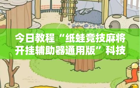 今日教程“纸蛙竞技麻将开挂辅助器通用版”科技辅助神器手机版