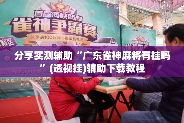分享实测辅助“广东雀神麻将有挂吗”(透视挂)辅助下载教程