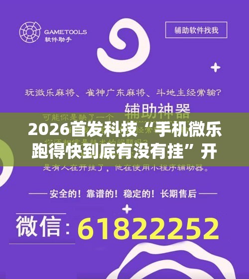 2026首发科技“手机微乐跑得快到底有没有挂	”开挂(透视)辅助神器