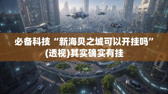必备科技“新海贝之城可以开挂吗	”(透视)其实确实有挂