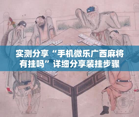 实测分享“手机微乐广西麻将有挂吗”详细分享装挂步骤