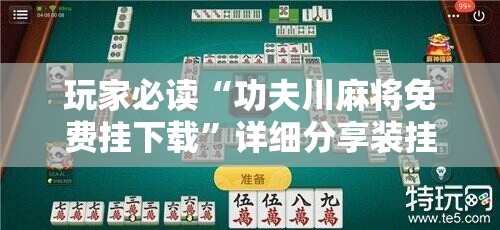 玩家必读“功夫川麻将免费挂下载”详细分享装挂步骤