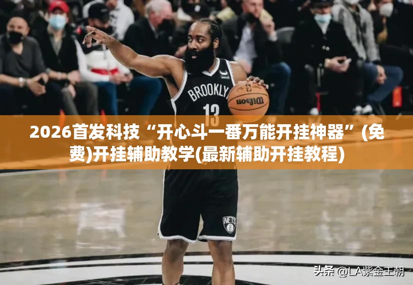 2026首发科技“开心斗一番万能开挂神器”(免费)开挂辅助教学(最新辅助开挂教程)