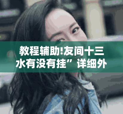 教程辅助!友间十三水有没有挂”详细外挂透视辅助软件教程