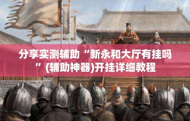 分享实测辅助“新永和大厅有挂吗	”(辅助神器)开挂详细教程