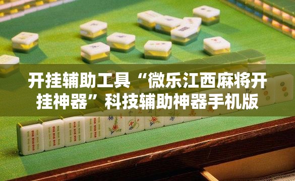 开挂辅助工具“微乐江西麻将开挂神器”科技辅助神器手机版