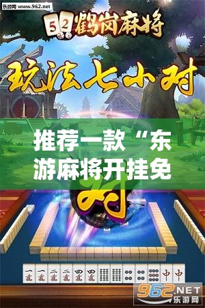 推荐一款“东游麻将开挂免费软件”细辅助教程分享