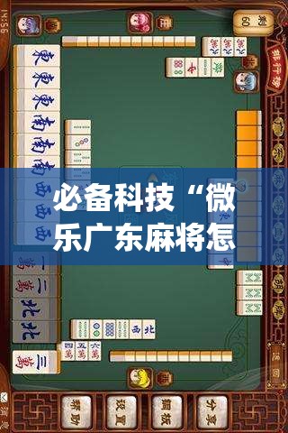 必备科技“微乐广东麻将怎样容易赢”(免费)开挂辅助教学(最新辅助开挂教程)