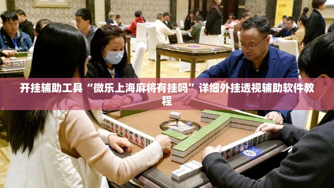 开挂辅助工具“微乐上海麻将有挂吗”详细外挂透视辅助软件教程