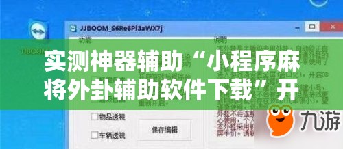 实测神器辅助“小程序麻将外卦辅助软件下载”开挂辅助脚本+详细开挂安装教程