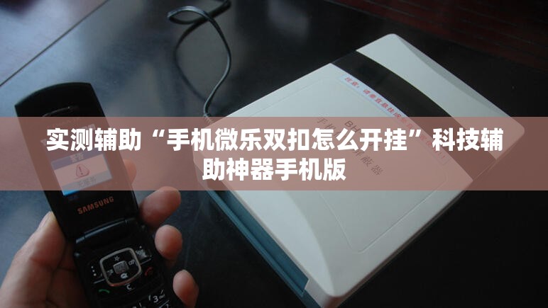 实测辅助“手机微乐双扣怎么开挂	”科技辅助神器手机版