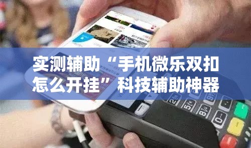 实测辅助“手机微乐双扣怎么开挂”科技辅助神器手机版