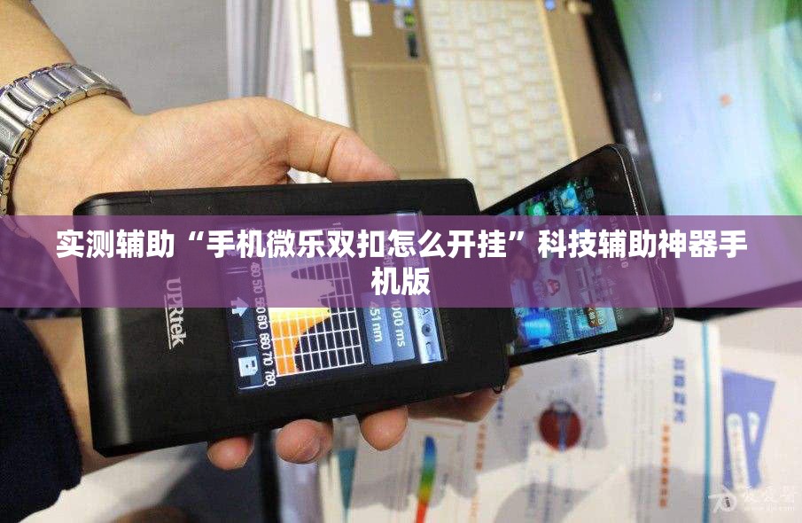 实测辅助“手机微乐双扣怎么开挂	”科技辅助神器手机版
