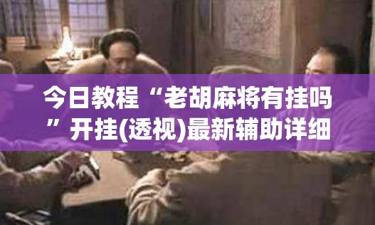 今日教程“老胡麻将有挂吗	”开挂(透视)最新辅助详细